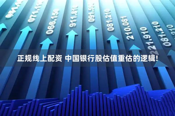 正规线上配资 中国银行股估值重估的逻辑!