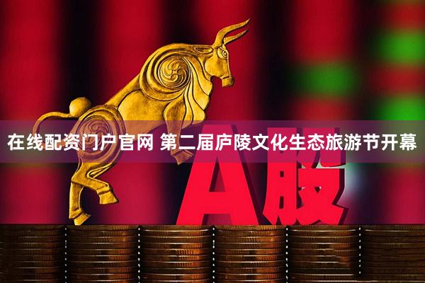 在线配资门户官网 第二届庐陵文化生态旅游节开幕