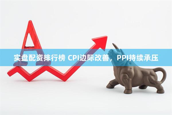 实盘配资排行榜 CPI边际改善，PPI持续承压