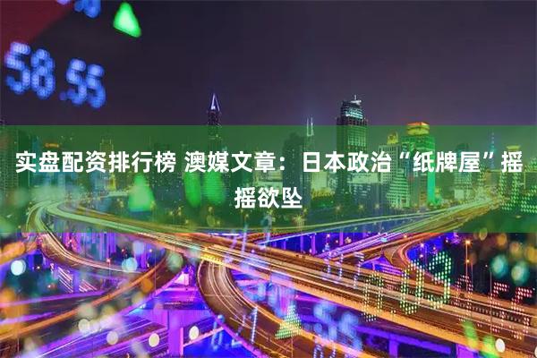 实盘配资排行榜 澳媒文章：日本政治“纸牌屋”摇摇欲坠
