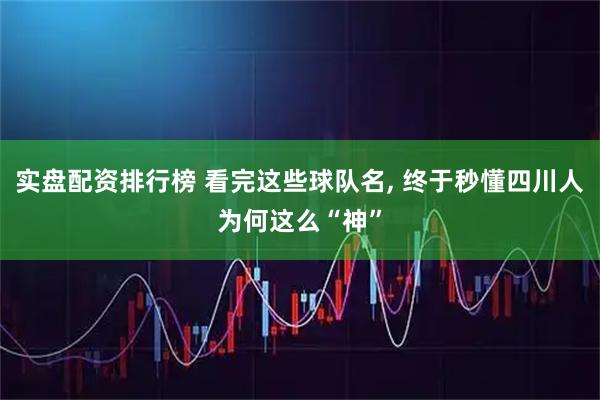 实盘配资排行榜 看完这些球队名, 终于秒懂四川人为何这么“神”