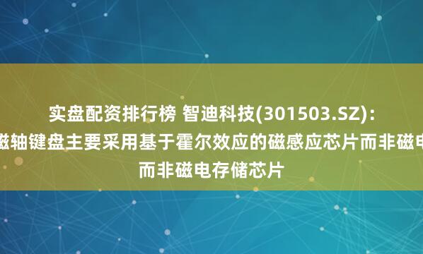 实盘配资排行榜 智迪科技(301503.SZ)：产品中的磁轴键盘主要采用基于霍尔效应的磁感应芯片而非磁电存储芯片
