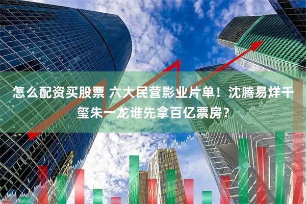 怎么配资买股票 六大民营影业片单！沈腾易烊千玺朱一龙谁先拿百亿票房？