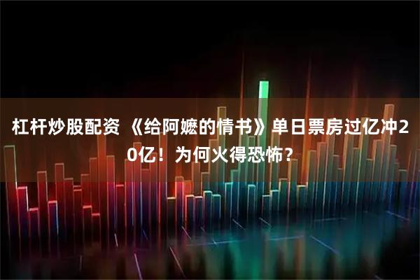 杠杆炒股配资 《给阿嬷的情书》单日票房过亿冲20亿！为何火得恐怖？