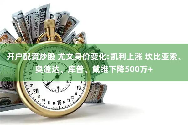 开户配资炒股 尤文身价变化:凯利上涨 坎比亚索、奥蓬达、库普、戴维下降500万+