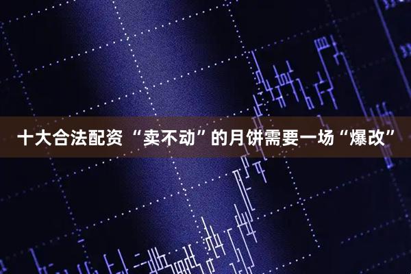 十大合法配资 “卖不动”的月饼需要一场“爆改”