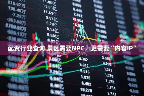 配资行业查询 景区需要NPC，更需要“内容IP”